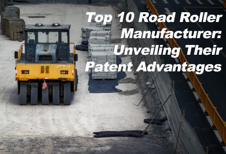 China Top 10 Road Roller Compactor Manufacturers: Unveiling Their Patent Advantages